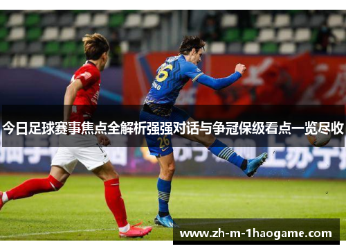 今日足球赛事焦点全解析强强对话与争冠保级看点一览尽收 今日足球赛事焦点全解析强强对话与争冠保级看点一览尽收