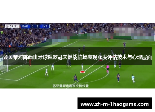 登贝莱对阵西班牙球队欧冠关键战临场表现深度评估技术与心理层面 登贝莱对阵西班牙球队欧冠关键战临场表现深度评估技术与心理层面