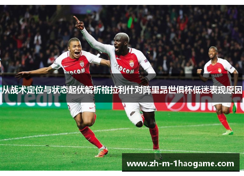 从战术定位与状态起伏解析格拉利什对阵里昂世俱杯低迷表现原因