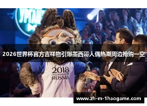 2026世界杯官方吉祥物引爆墨西哥人偶热潮周边抢购一空 2026世界杯官方吉祥物引爆墨西哥人偶热潮周边抢购一空