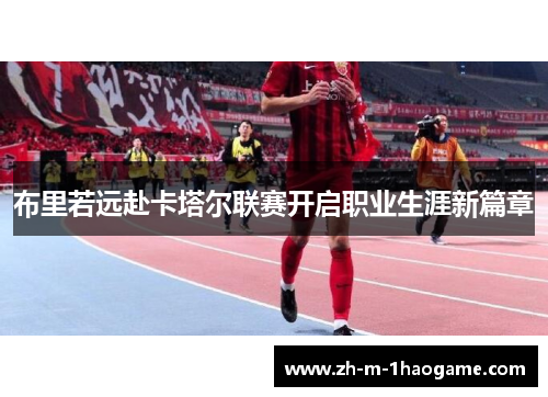 布里若远赴卡塔尔联赛开启职业生涯新篇章 布里若远赴卡塔尔联赛开启职业生涯新篇章