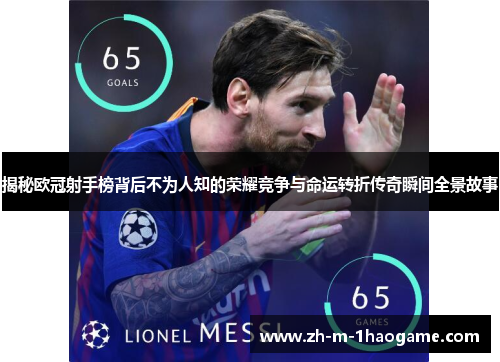 揭秘欧冠射手榜背后不为人知的荣耀竞争与命运转折传奇瞬间全景故事 揭秘欧冠射手榜背后不为人知的荣耀竞争与命运转折传奇瞬间全景故事