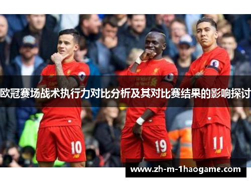 欧冠赛场战术执行力对比分析及其对比赛结果的影响探讨