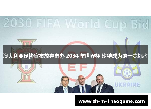 澳大利亚足协宣布放弃申办 2034 年世界杯 沙特成为唯一竞标者