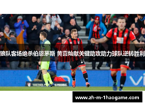 狼队客场绝杀伯恩茅斯 黄喜灿献关键助攻助力球队逆转胜利 狼队客场绝杀伯恩茅斯 黄喜灿献关键助攻助力球队逆转胜利