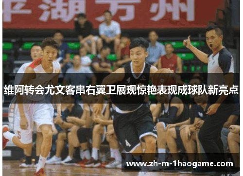 维阿转会尤文客串右翼卫展现惊艳表现成球队新亮点