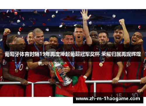 葡萄牙体育时隔19年再度捧起葡超冠军奖杯 荣耀归属再现辉煌