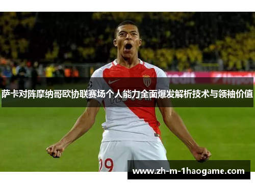 萨卡对阵摩纳哥欧协联赛场个人能力全面爆发解析技术与领袖价值 萨卡对阵摩纳哥欧协联赛场个人能力全面爆发解析技术与领袖价值