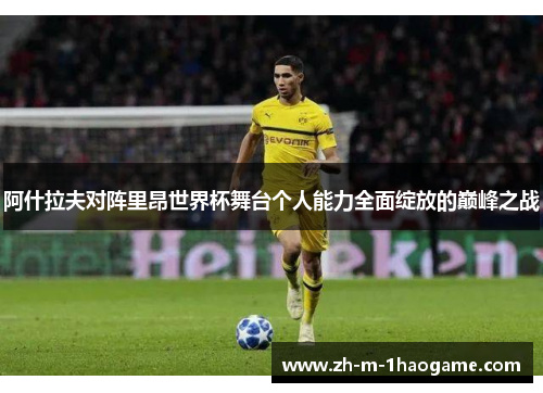 阿什拉夫对阵里昂世界杯舞台个人能力全面绽放的巅峰之战 阿什拉夫对阵里昂世界杯舞台个人能力全面绽放的巅峰之战