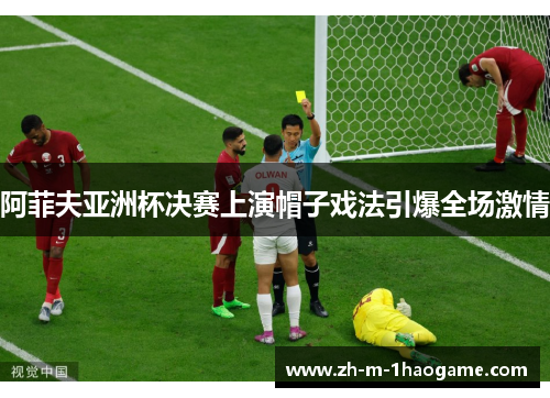 阿菲夫亚洲杯决赛上演帽子戏法引爆全场激情