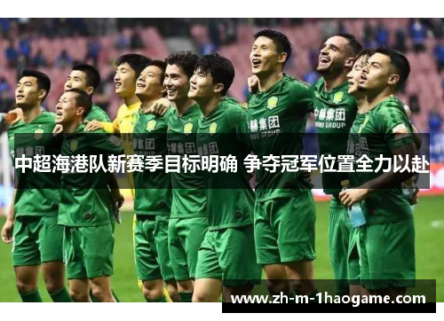 中超海港队新赛季目标明确 争夺冠军位置全力以赴