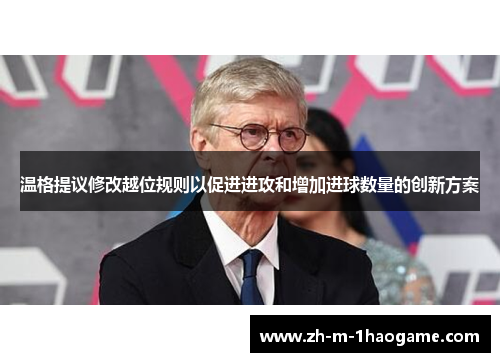 温格提议修改越位规则以促进进攻和增加进球数量的创新方案