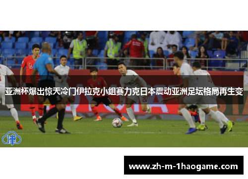 亚洲杯爆出惊天冷门伊拉克小组赛力克日本震动亚洲足坛格局再生变 亚洲杯爆出惊天冷门伊拉克小组赛力克日本震动亚洲足坛格局再生变