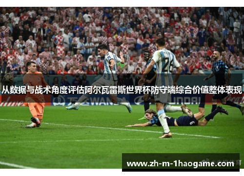从数据与战术角度评估阿尔瓦雷斯世界杯防守端综合价值整体表现