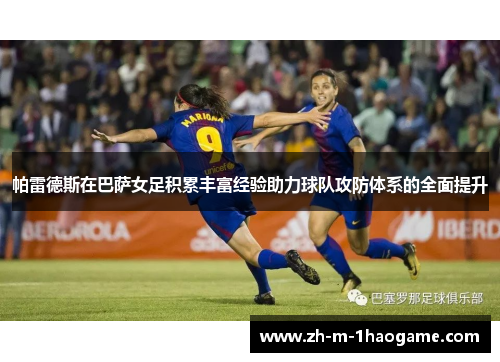 帕雷德斯在巴萨女足积累丰富经验助力球队攻防体系的全面提升 帕雷德斯在巴萨女足积累丰富经验助力球队攻防体系的全面提升