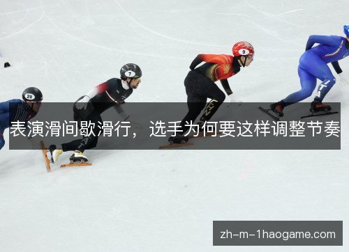 表演滑间歇滑行,选手为何要这样调整节奏 表演滑间歇滑行,选手为何要这样调整节奏